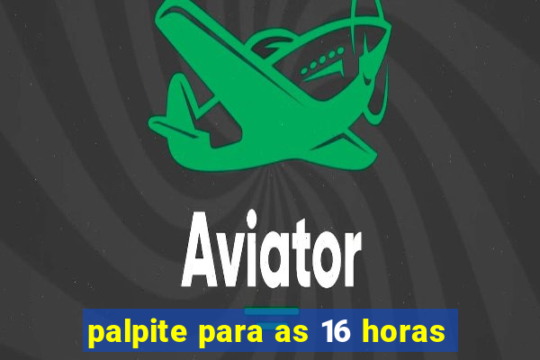 palpite para as 16 horas